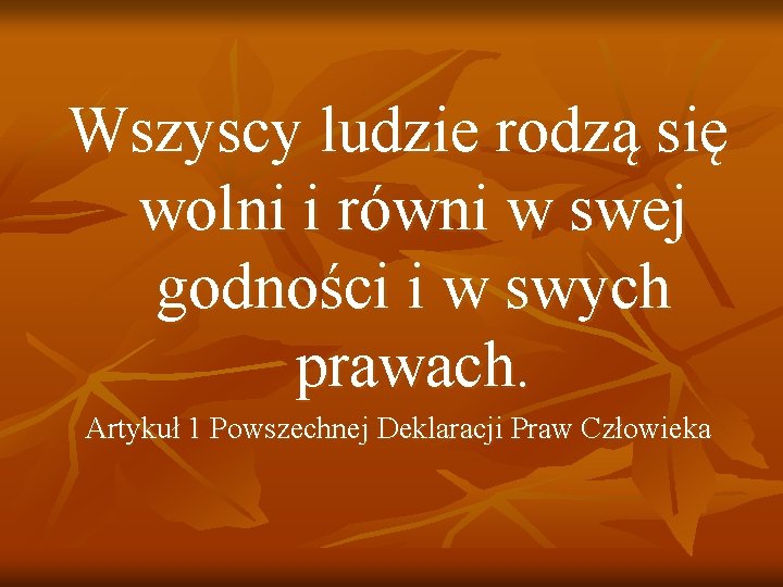 Wszyscy ludzie rodzą się wolni i równi w swej godności i w swych prawach.