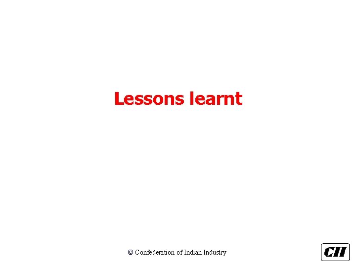 Lessons learnt © Confederation of Indian Industry 