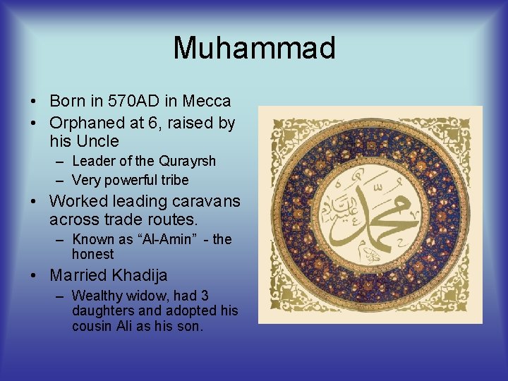 Muhammad • Born in 570 AD in Mecca • Orphaned at 6, raised by