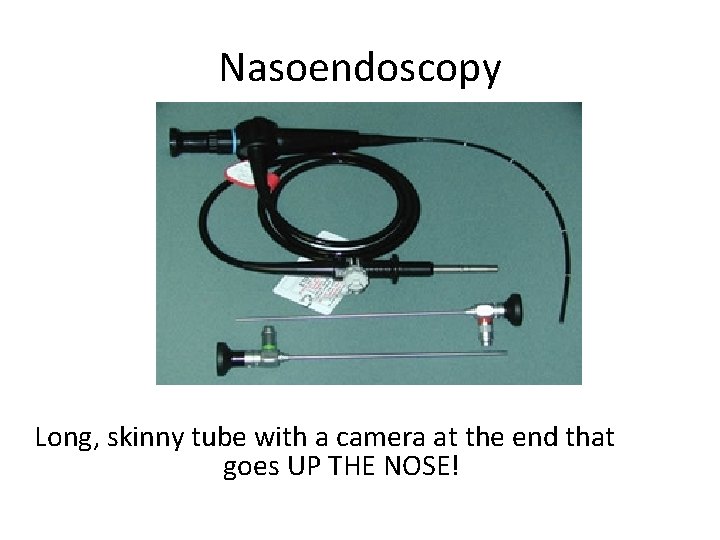 Nasoendoscopy Long, skinny tube with a camera at the end that goes UP THE