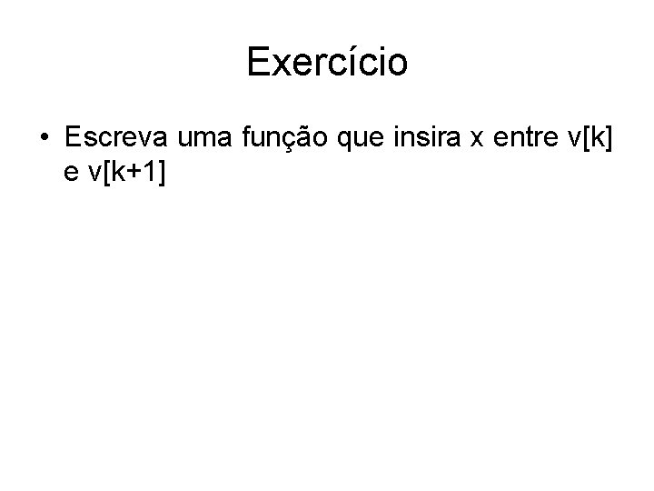 Exercício • Escreva uma função que insira x entre v[k] e v[k+1] 