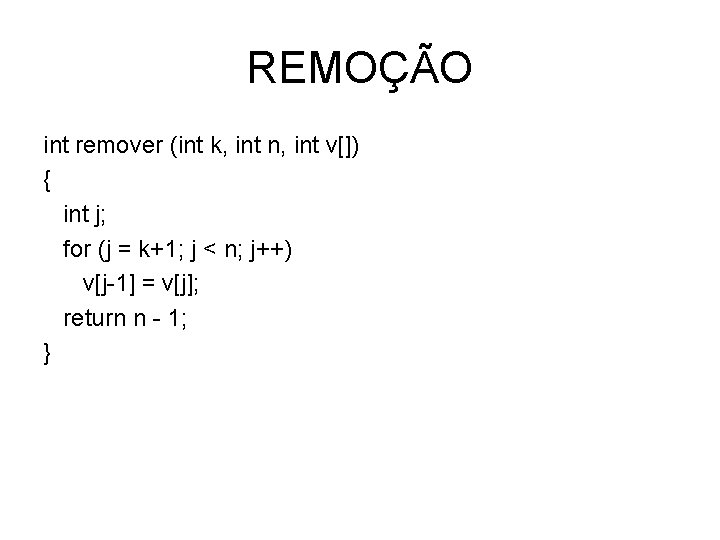 REMOÇÃO int remover (int k, int n, int v[]) { int j; for (j