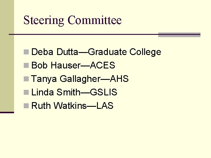 Steering Committee n Deba Dutta—Graduate College n Bob Hauser—ACES n Tanya Gallagher—AHS n Linda