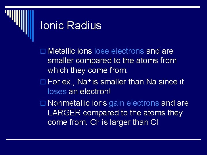 Ionic Radius o Metallic ions lose electrons and are smaller compared to the atoms