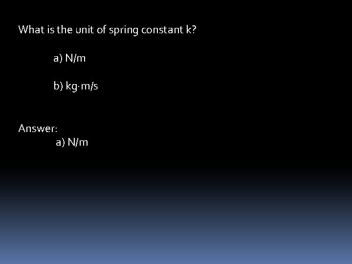 What is the unit of spring constant k? a) N/m b) kg∙m/s Answer: a)