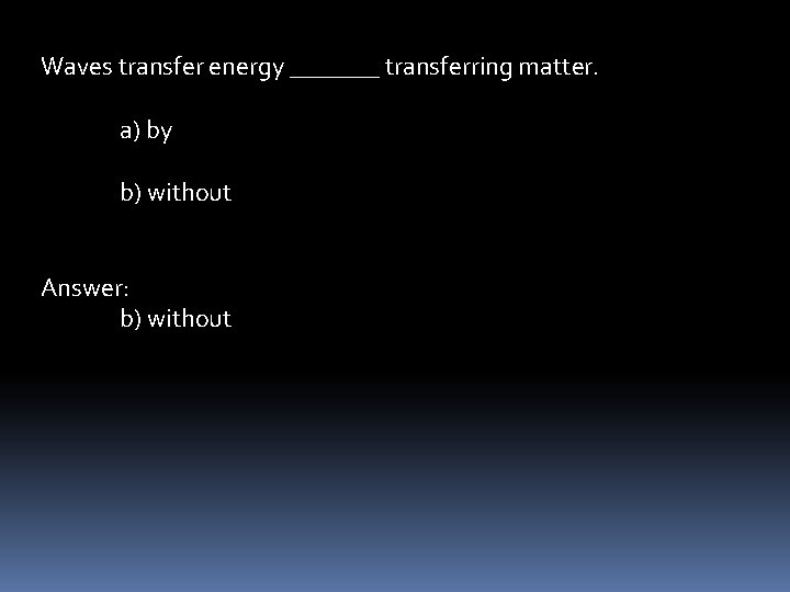 Waves transfer energy _______ transferring matter. a) by b) without Answer: b) without 