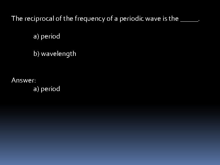 The reciprocal of the frequency of a periodic wave is the _____. a) period