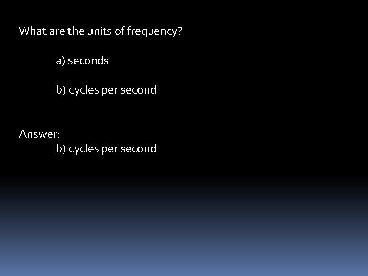 What are the units of frequency? a) seconds b) cycles per second Answer: b)