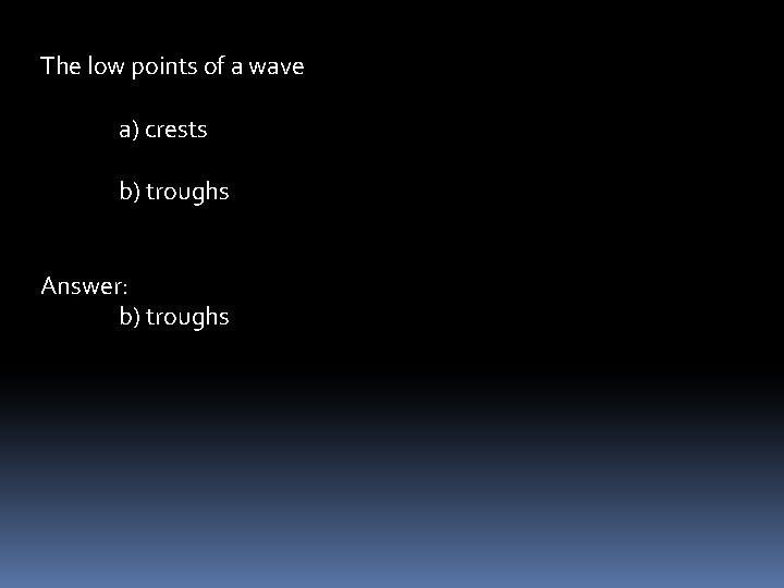 The low points of a wave a) crests b) troughs Answer: b) troughs 