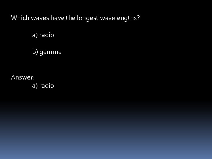 Which waves have the longest wavelengths? a) radio b) gamma Answer: a) radio 