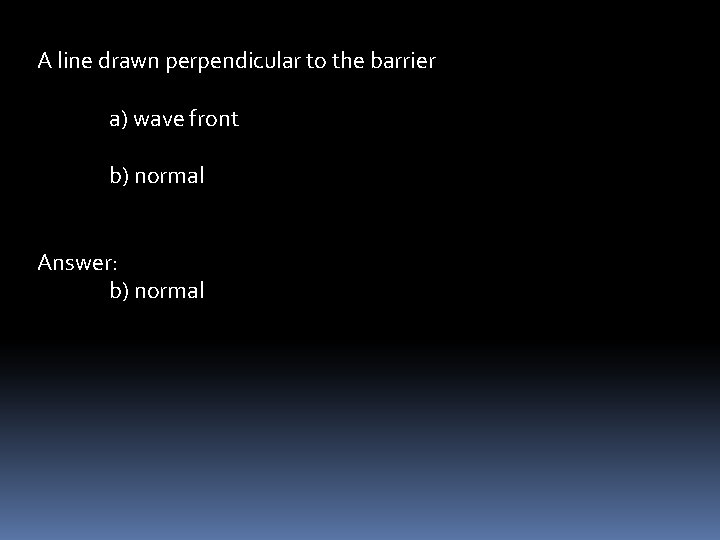 A line drawn perpendicular to the barrier a) wave front b) normal Answer: b)