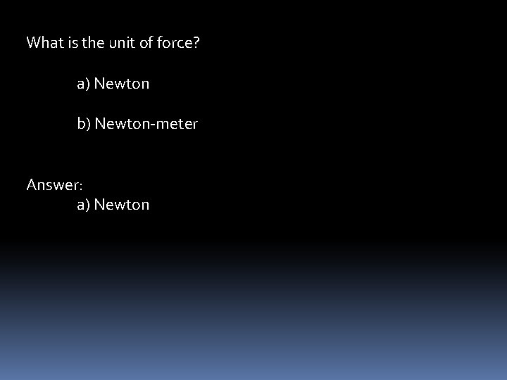 What is the unit of force? a) Newton b) Newton-meter Answer: a) Newton 