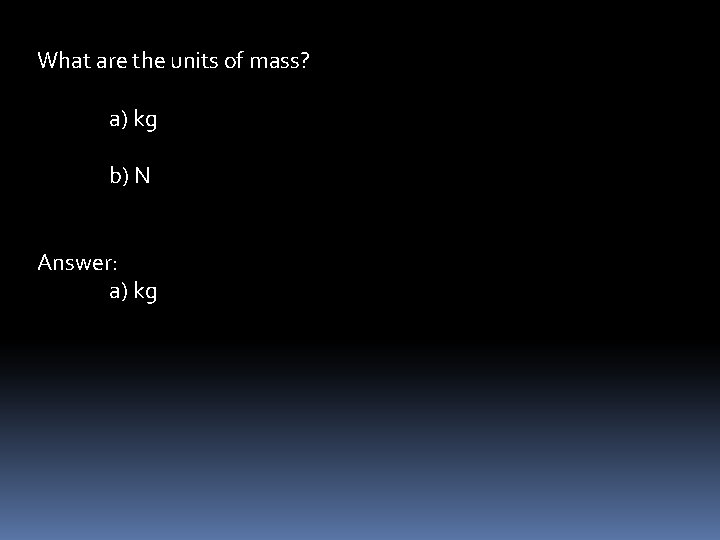 What are the units of mass? a) kg b) N Answer: a) kg 