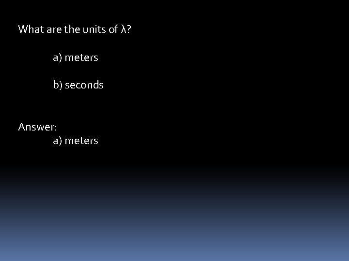 What are the units of λ? a) meters b) seconds Answer: a) meters 