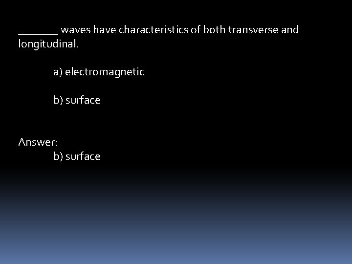 _______ waves have characteristics of both transverse and longitudinal. a) electromagnetic b) surface Answer: