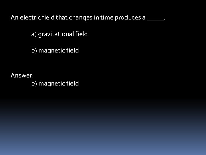 An electric field that changes in time produces a _____. a) gravitational field b)