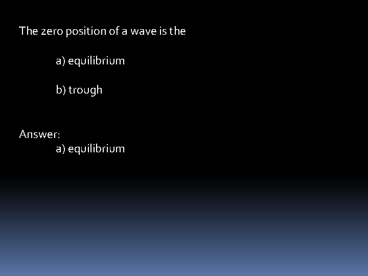 The zero position of a wave is the a) equilibrium b) trough Answer: a)