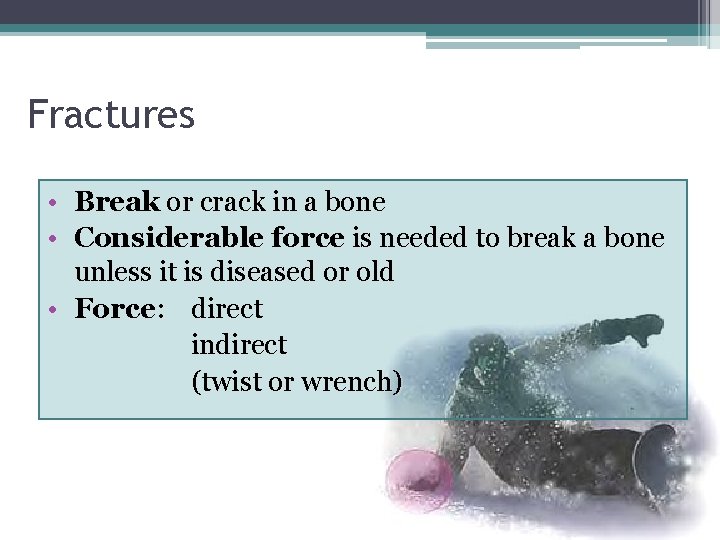 Fractures • Break or crack in a bone • Considerable force is needed to