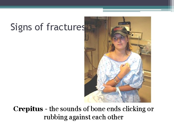 Signs of fractures Crepitus - the sounds of bone ends clicking or rubbing against