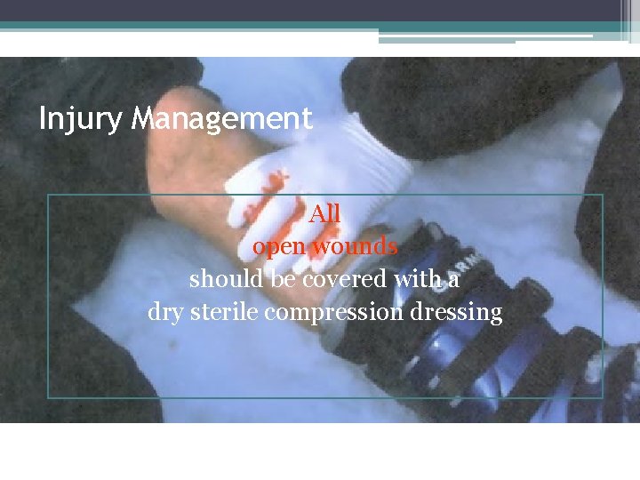 Injury Management All open wounds should be covered with a dry sterile compression dressing