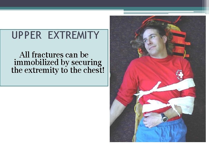 UPPER EXTREMITY All fractures can be immobilized by securing the extremity to the chest!