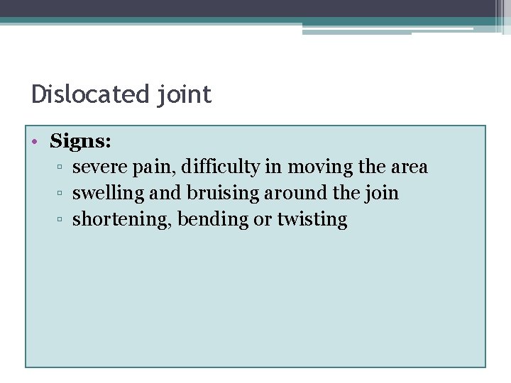 Dislocated joint • Signs: ▫ severe pain, difficulty in moving the area ▫ swelling