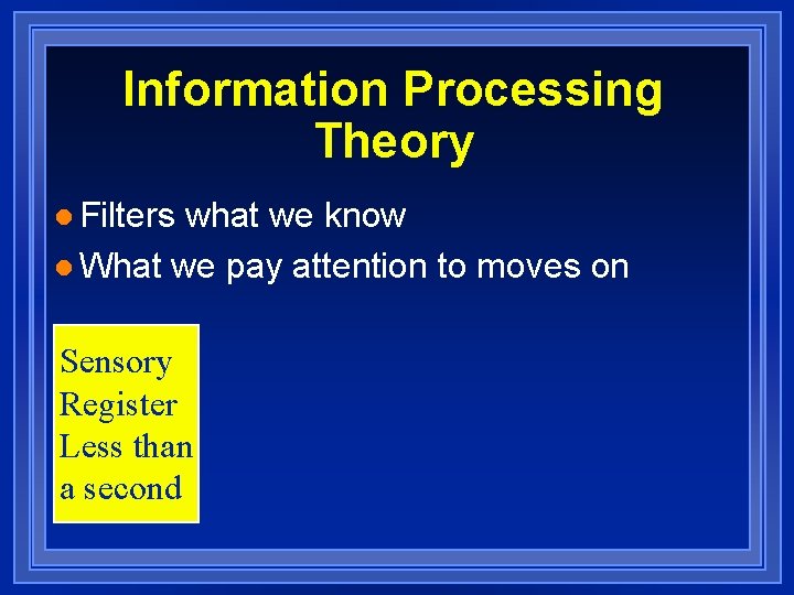 Information Processing Theory l Filters what we know l What we pay attention to