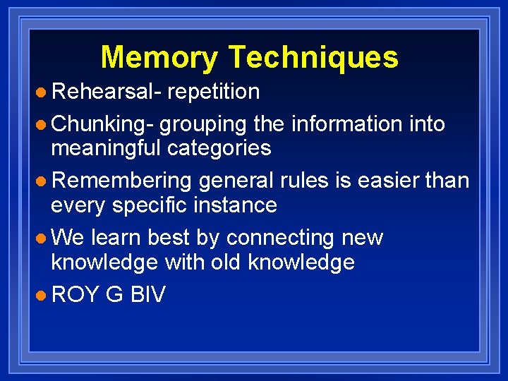 Memory Techniques l Rehearsal- repetition l Chunking- grouping the information into meaningful categories l