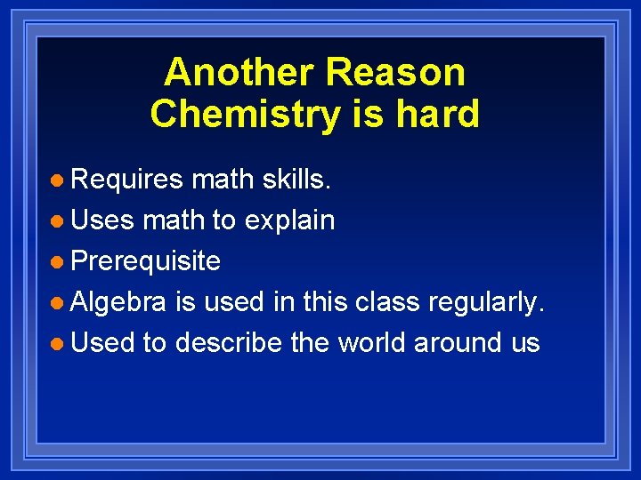Another Reason Chemistry is hard l Requires math skills. l Uses math to explain