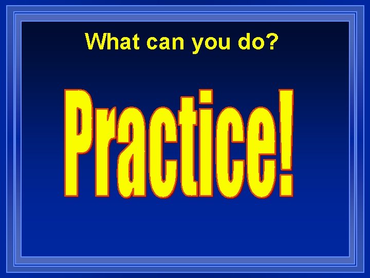 What can you do? 