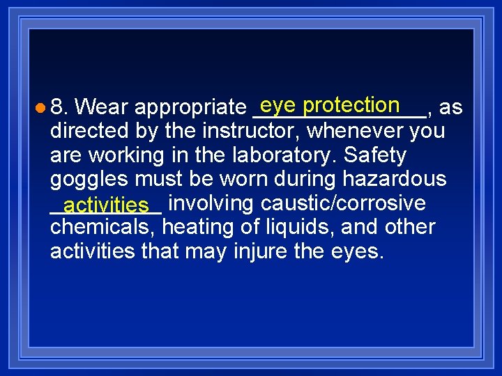 eye protection Wear appropriate _______, as directed by the instructor, whenever you are working