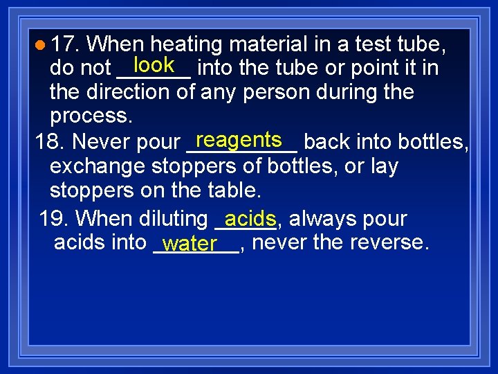 l 17. When heating material in a test tube, look into the tube or