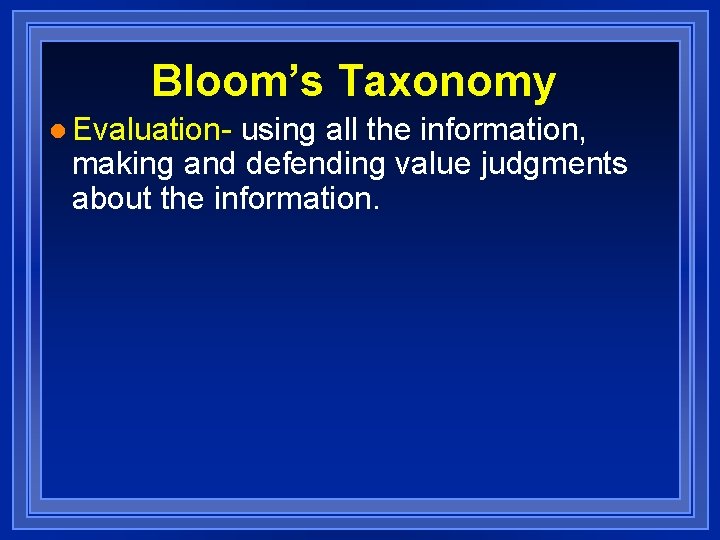 Bloom’s Taxonomy l Evaluation- using all the information, making and defending value judgments about