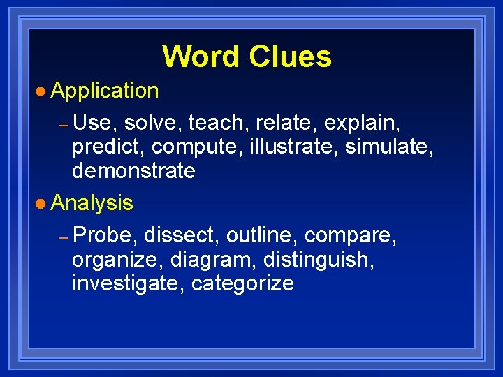 Word Clues l Application – Use, solve, teach, relate, explain, predict, compute, illustrate, simulate,