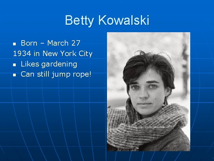 Betty Kowalski Born – March 27 1934 in New York City n Likes gardening
