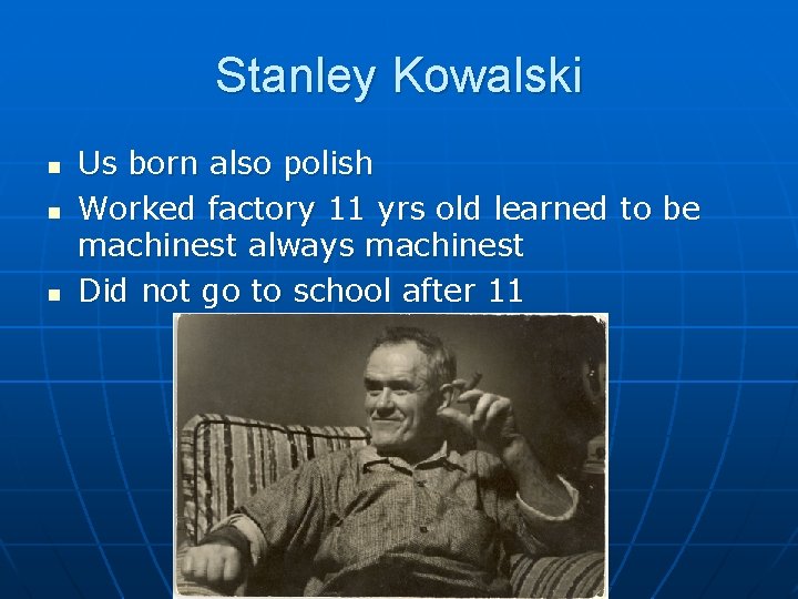 Stanley Kowalski n n n Us born also polish Worked factory 11 yrs old