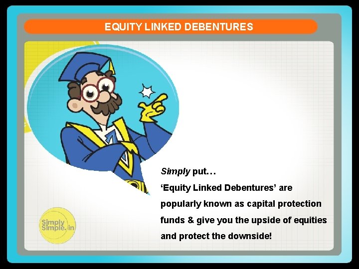 EQUITY LINKED DEBENTURES Simply put… ‘Equity Linked Debentures’ are popularly known as capital protection