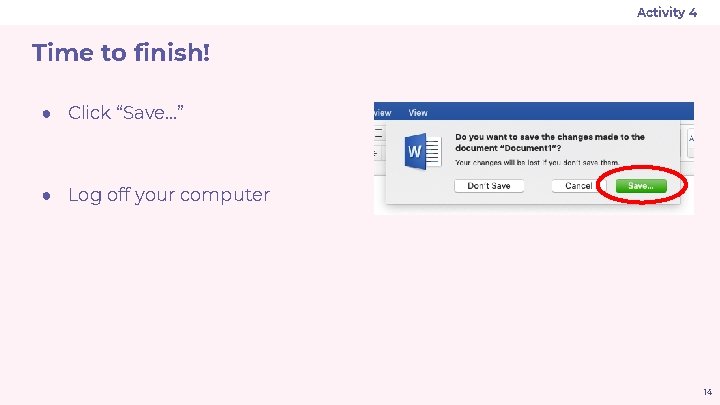 Activity 4 Time to finish! ● Click “Save…” ● Log off your computer 14