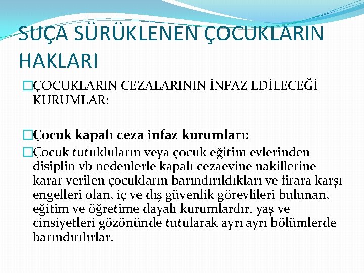 SUÇA SÜRÜKLENEN ÇOCUKLARIN HAKLARI �ÇOCUKLARIN CEZALARININ İNFAZ EDİLECEĞİ KURUMLAR: �Çocuk kapalı ceza infaz kurumları: