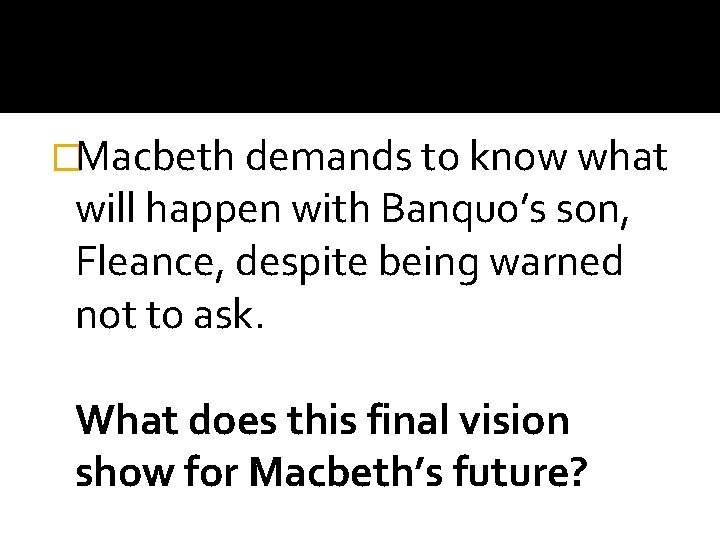 �Macbeth demands to know what will happen with Banquo’s son, Fleance, despite being warned