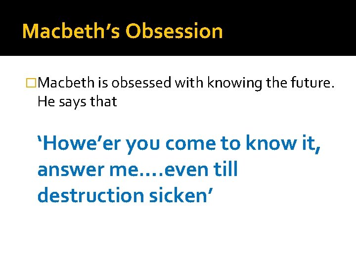 Macbeth’s Obsession �Macbeth is obsessed with knowing the future. He says that ‘Howe’er you