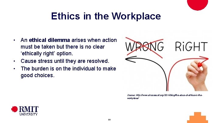 Ethics in the Workplace • An ethical dilemma arises when action must be taken