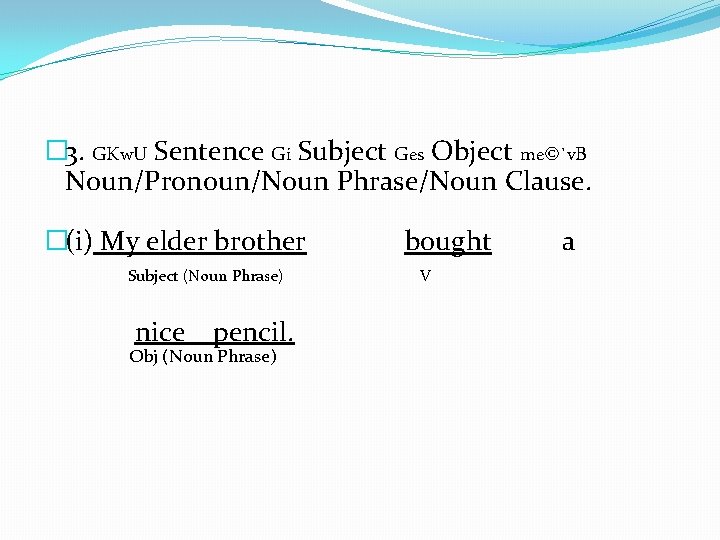 � 3. GKw. U Sentence Gi Subject Ges Object me©`v. B Noun/Pronoun/Noun Phrase/Noun Clause.