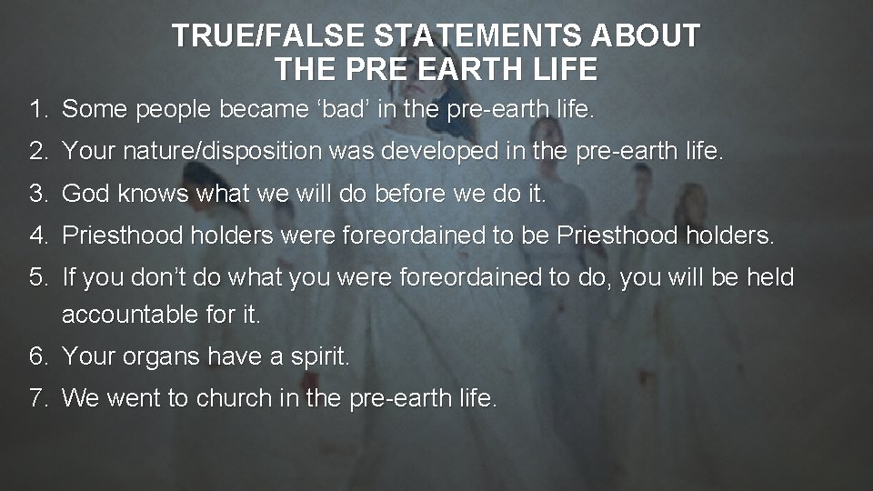 TRUE/FALSE STATEMENTS ABOUT THE PRE EARTH LIFE 1. Some people became ‘bad’ in the TRUE/FALSE STATEMENTS ABOUT THE PRE EARTH LIFE 1. Some people became ‘bad’ in the