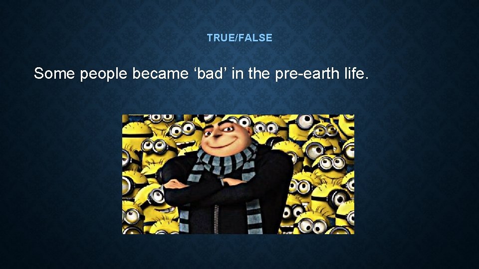 TRUE/FALSE Some people became ‘bad’ in the pre-earth life. TRUE/FALSE Some people became ‘bad’ in the pre-earth life.