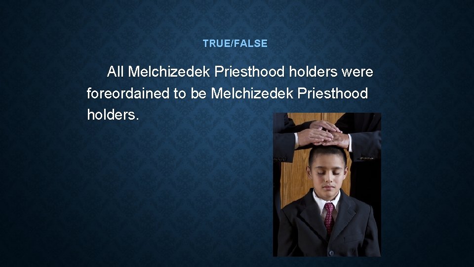 TRUE/FALSE All Melchizedek Priesthood holders were foreordained to be Melchizedek Priesthood holders. 