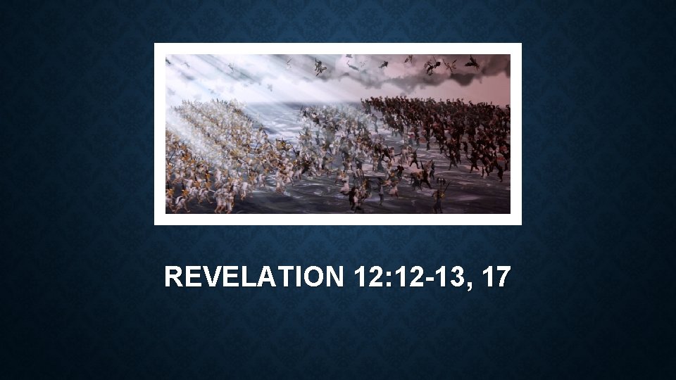 REVELATION 12: 12 -13, 17 REVELATION 12: 12 -13, 17