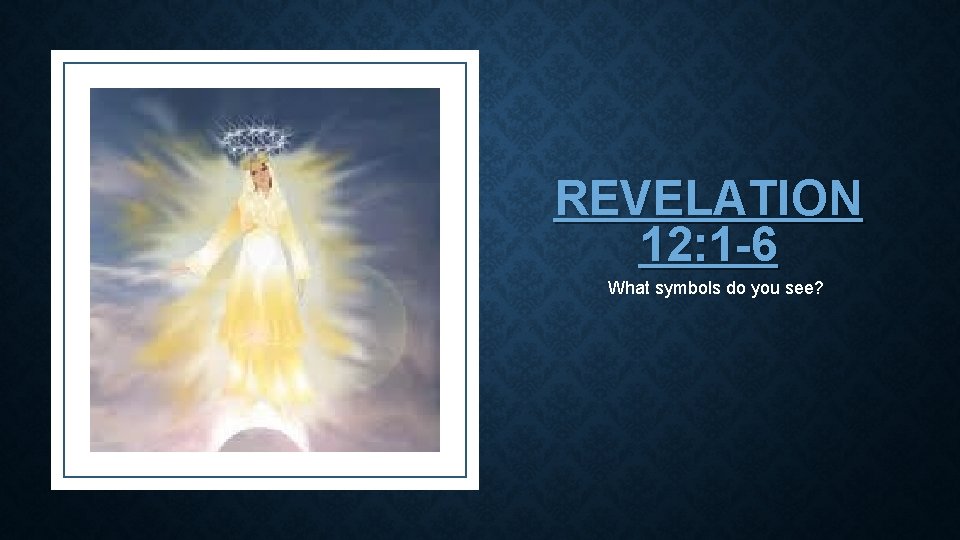 REVELATION 12: 1 -6 What symbols do you see? 