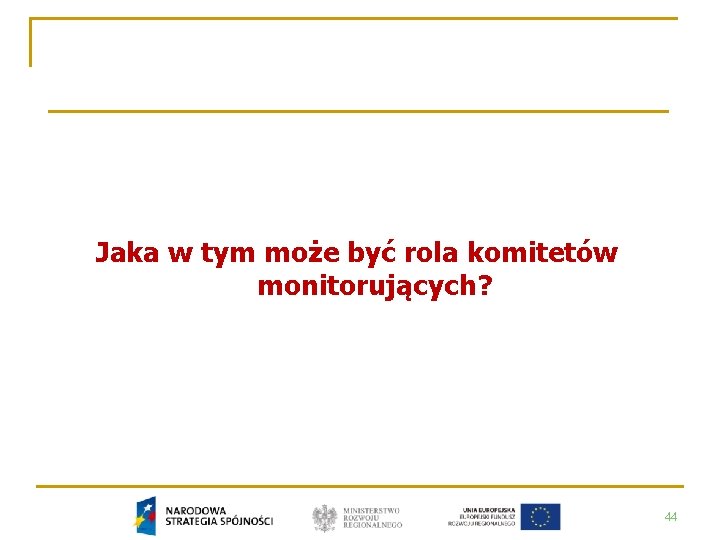 Jaka w tym może być rola komitetów monitorujących? 44 