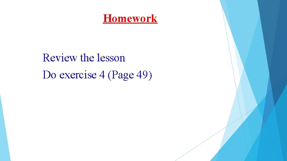 Homework Review the lesson Do exercise 4 (Page 49) Homework Review the lesson Do exercise 4 (Page 49)